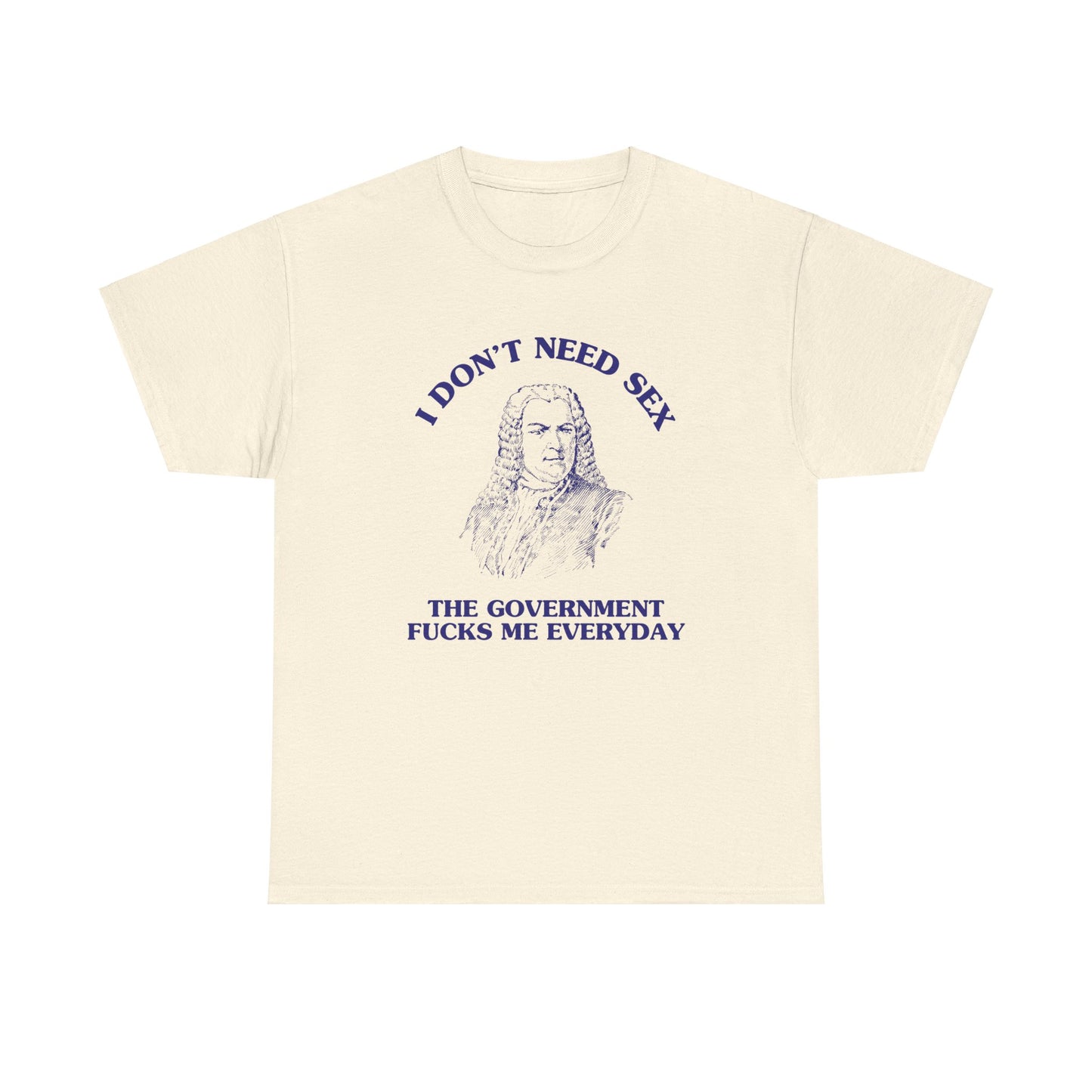 I don't need sex, the government fucks me everyday - Unisex Heavy Cotton Tee