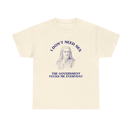 I don't need sex, the government fucks me everyday - Unisex Heavy Cotton Tee