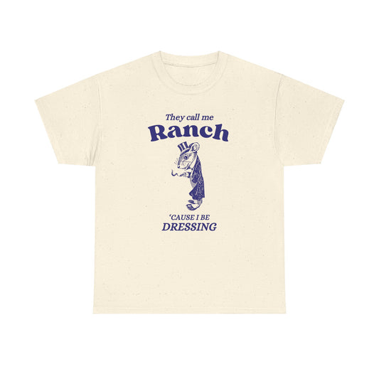 They call me ranch, 'cause I be dressing - Unisex Heavy Cotton Tee