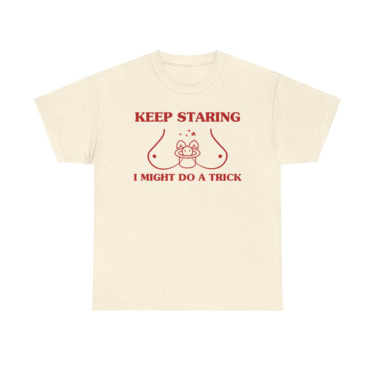 Keep staring, I might do a trick - Unisex Heavy Cotton Tee