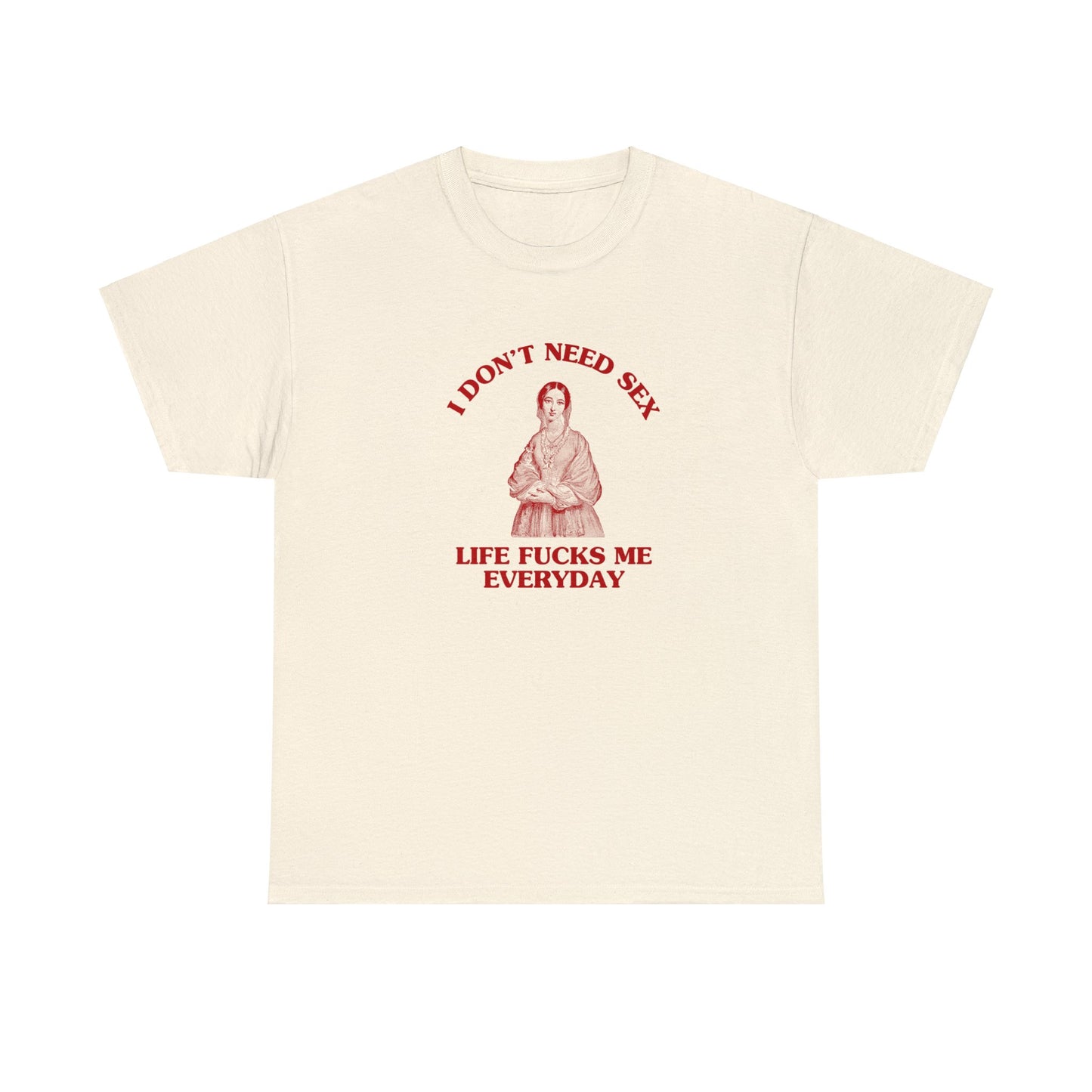 I don't need sex, life fucks me everyday - Heavy cotton tee