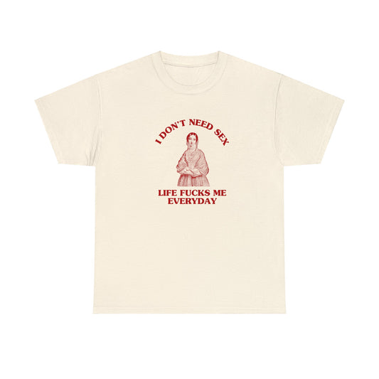 I don't need sex, life fucks me everyday - Heavy cotton tee