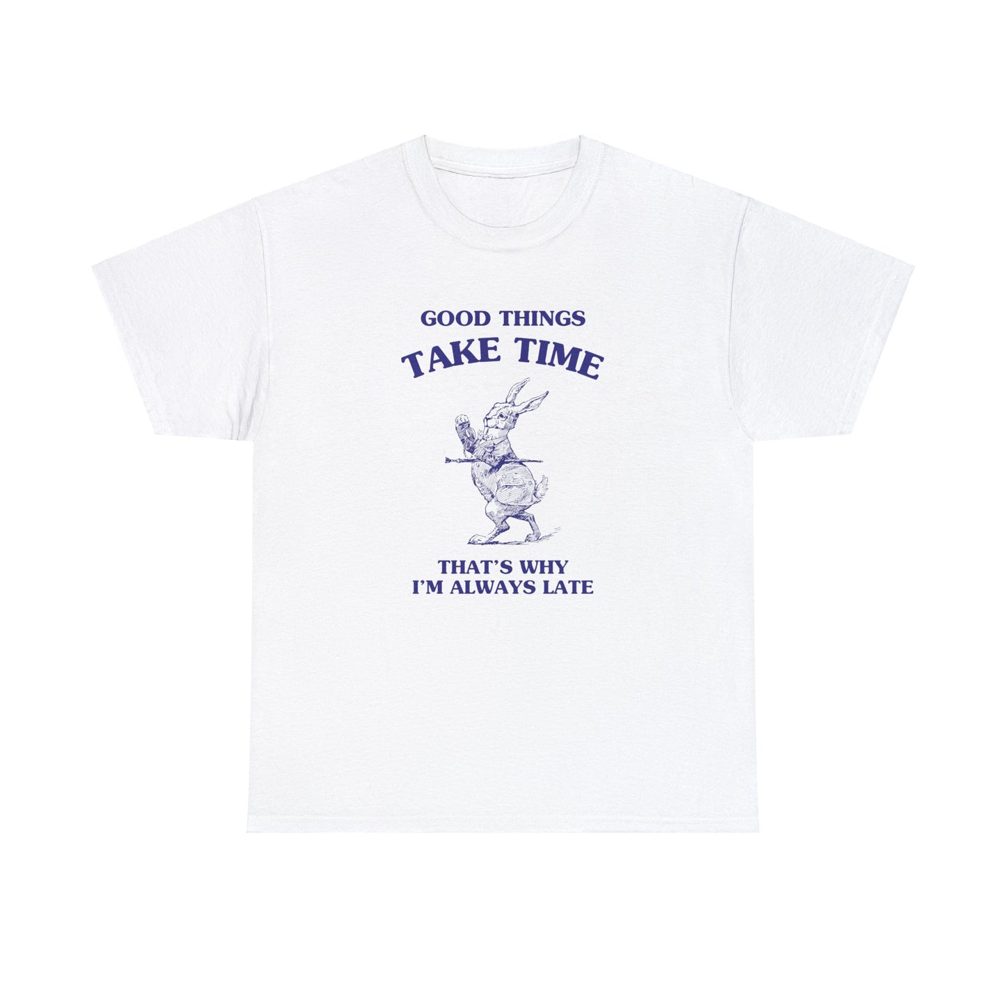 Good things take time, that's why I'm always late - Unisex Heavy Cotton Tee