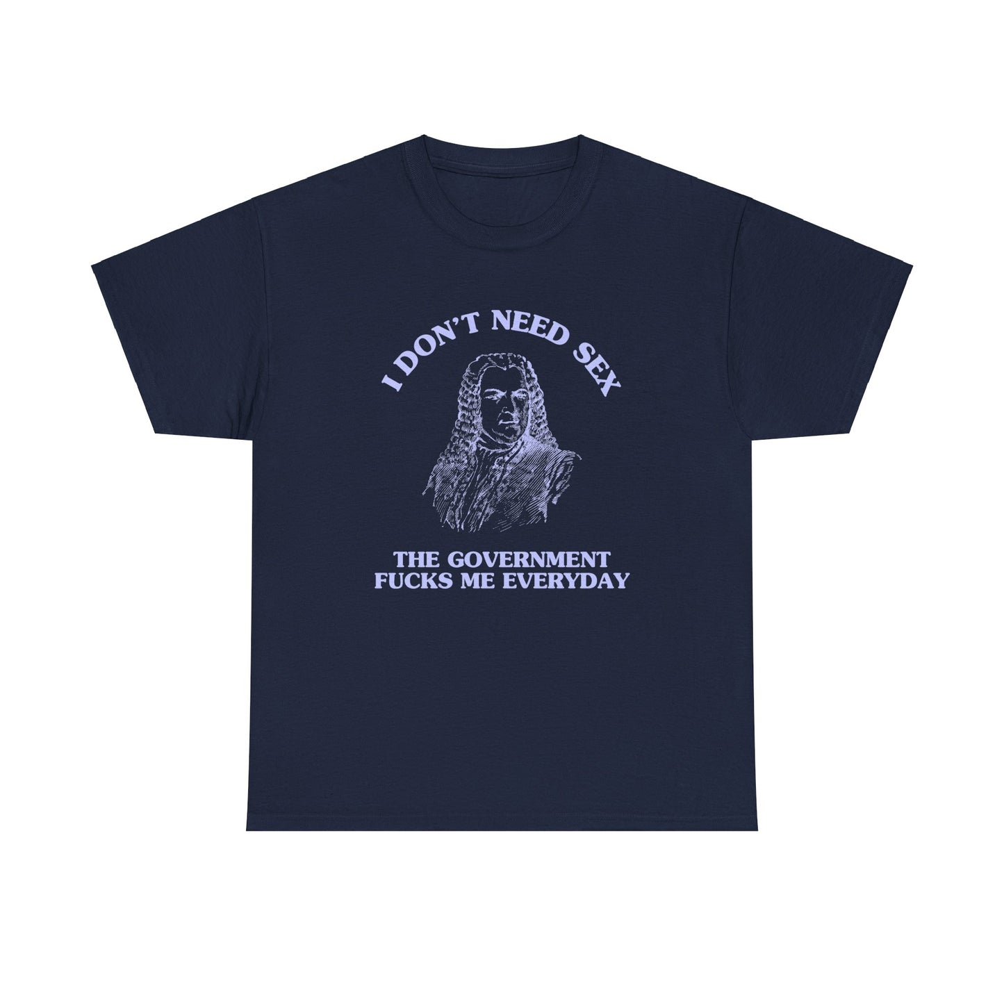 I don't need sex, the government fucks me everyday - Unisex Heavy Cotton Tee