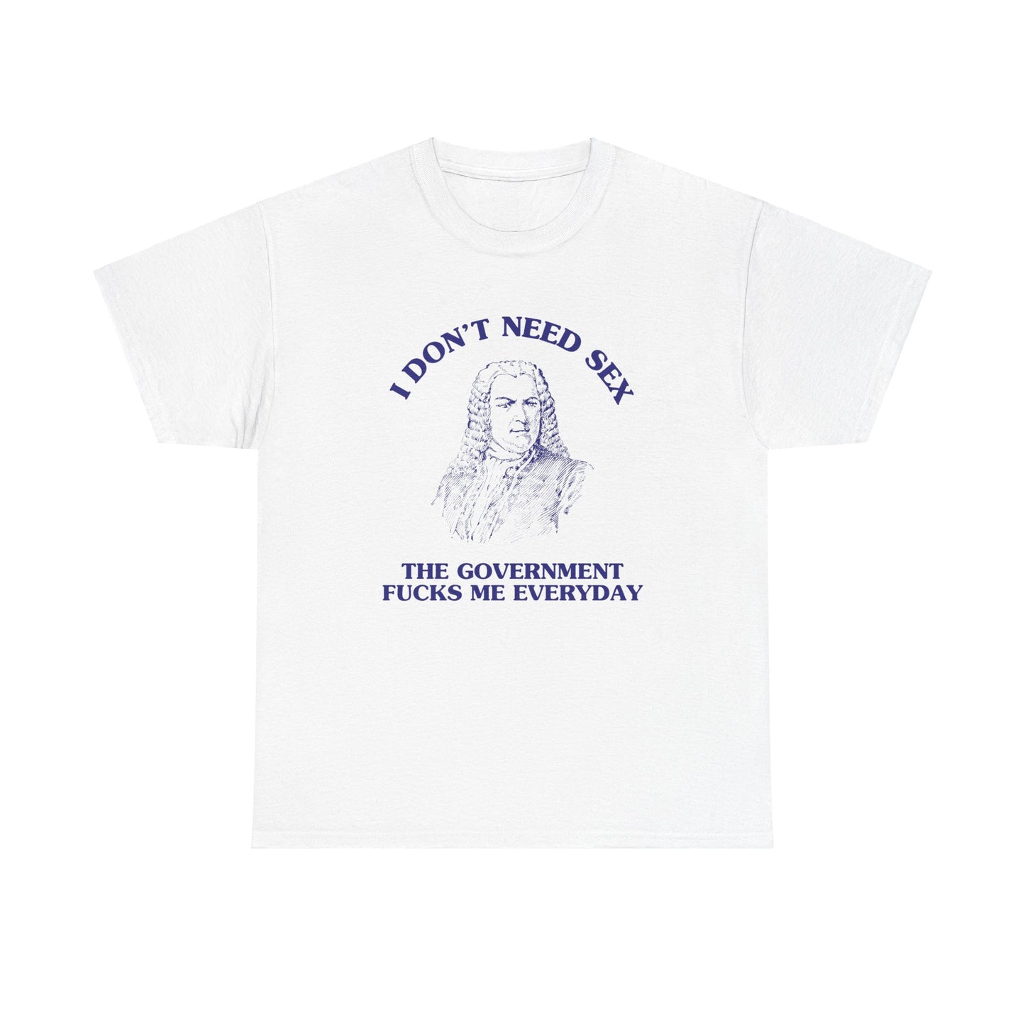 I don't need sex, the government fucks me everyday - Unisex Heavy Cotton Tee