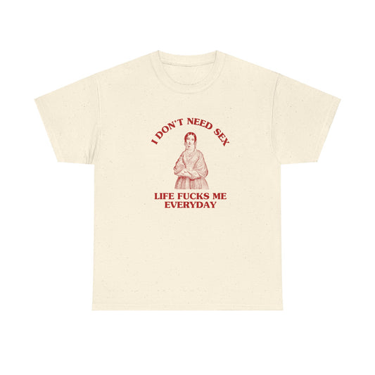 I don't need sex, life fucks me everyday - Heavy cotton tee