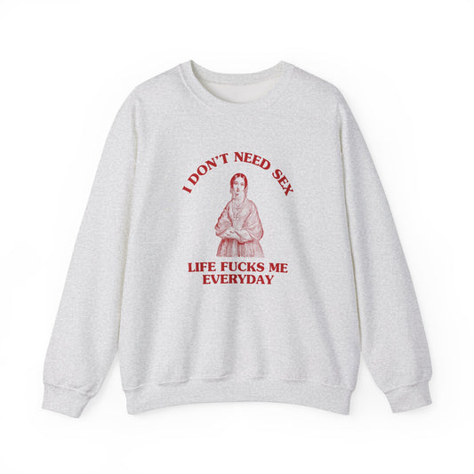 I don't need sex, life fucks me everyday - Unisex Heavy Blend™ Crewneck Sweatshirt