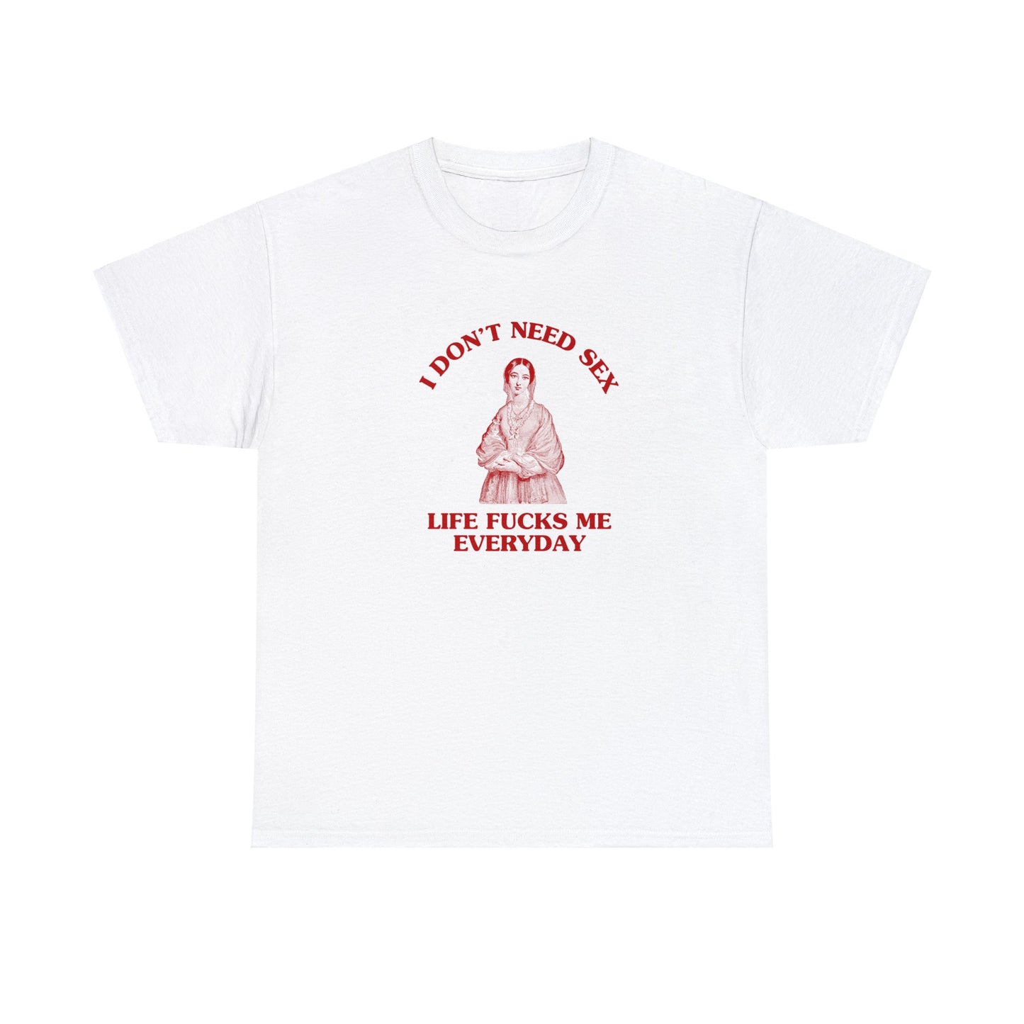 I don't need sex, life fucks me everyday - Heavy cotton tee