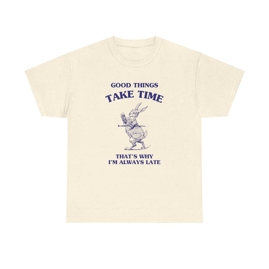 Good things take time, that's why I'm always late - Unisex Heavy Cotton Tee