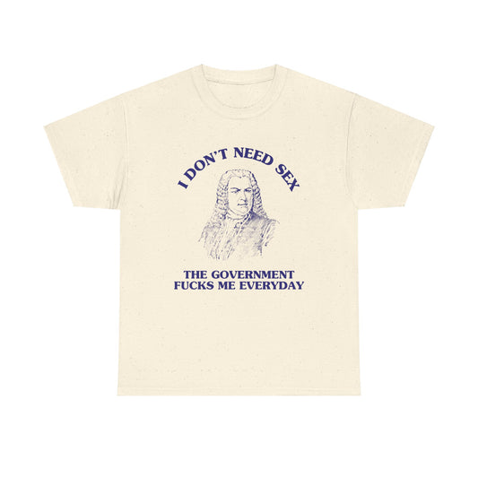 I don't need sex, the government fucks me everyday - Unisex Heavy Cotton Tee