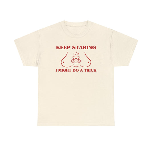 Keep staring, I might do a trick - Unisex Heavy Cotton Tee