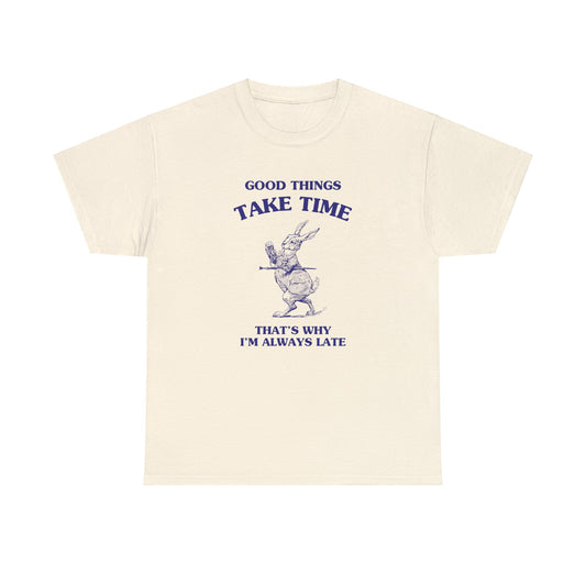 Good things take time, that's why I'm always late - Unisex Heavy Cotton Tee